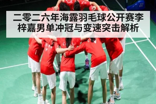 二零二六年海露羽毛球公开赛李梓嘉男单冲冠与变速突击解析