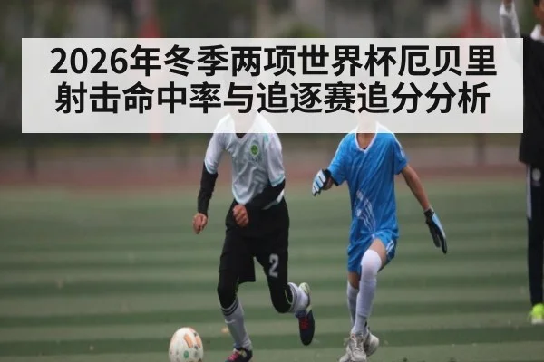 2026年冬季两项世界杯厄贝里射击命中率与追逐赛追分分析